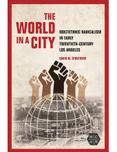 The World in a City: Multiethnic Radicalism in Early Twentieth-Century Los Angeles - Humanitas