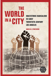 The World in a City: Multiethnic Radicalism in Early Twentieth-Century Los Angeles - Humanitas