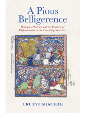 A Pious Belligerence: Dialogical Warfare and the Rhetoric of Righteousness in the Crusading Near East - Humanitas