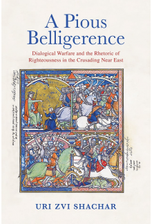 A Pious Belligerence: Dialogical Warfare and the Rhetoric of Righteousness in the Crusading Near East - Humanitas