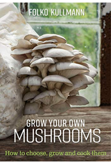 Grow Your Own Mushrooms: How to Choose, Grow and Cook Them - Humanitas