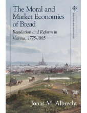 Moral and Market Economies of Bread: Regulation and Reform in Vienna, 1775-1885 - Humanitas