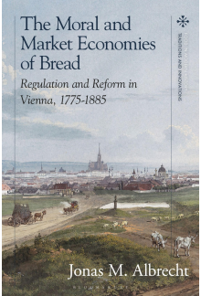 Moral and Market Economies of Bread: Regulation and Reform in Vienna, 1775-1885 - Humanitas