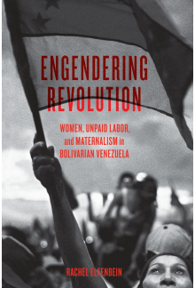 Engendering Revolution: Women, Unpaid Labor, and Maternalism in Bolivarian Venezuela - Humanitas