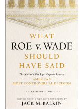 What Roe v. Wade Should Have Said: The Nation's Top Legal Experts Rewrite America's Most Controversial Decision, Revised Edition - Humanitas