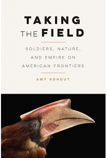 Taking the Field: Soldiers, Nature, and Empire on American Frontiers - Humanitas