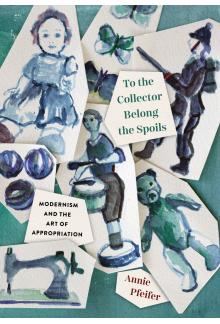 To the Collector Belong the Spoils: Modernism and the Art of Appropriation - Humanitas