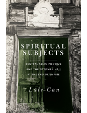 Spiritual Subjects: Central Asian Pilgrims and the Ottoman Hajj at the End of Empire - Humanitas