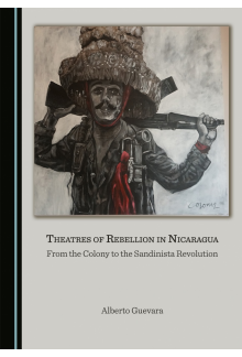 Theatres of Rebellion in Nicaragua: From the Colony to the Sandinista Revolution - Humanitas