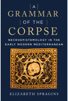 Grammar of the Corpse: Necroepistemology in the Early Modern Mediterranean - Humanitas