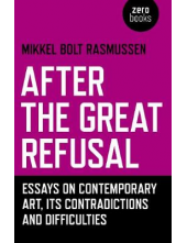 After the Great Refusal. Essays on Contemporary Art, Its Contradictions and Difficulties - Humanitas