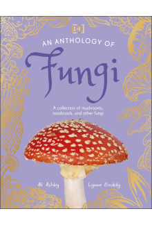 An Anthology of Fungi: A Collection of 100 Mushrooms, Toadstools and Other Fungi - Humanitas