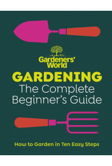 Gardeners’ World: Gardening: The Complete Beginner’s Guide - Humanitas