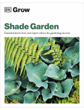 Grow Shade Garden: Essential Know-how and Expert Advice for Gardening Success - Humanitas