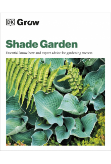 Grow Shade Garden: Essential Know-how and Expert Advice for Gardening Success - Humanitas