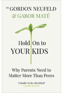 Hold on to Your Kids: WhyParents Need to Matter More - Humanitas