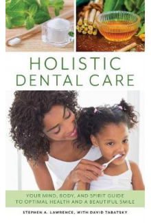 Holistic Dental Care. Your Mind, Body, and Spirit Guide to Optimal Health and a Beautiful Smile - Humanitas