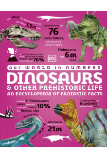 Our World in Numbers Dinosaurs and Other Prehistoric Life: An Encyclopedia of Fantastic Facts - Humanitas