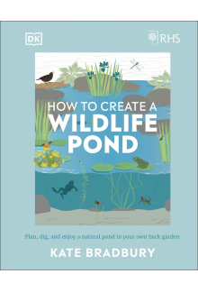 RHS How to Create a Wildlife Pond: Plan, Dig, and Enjoy a Natural Pond in Your Own Back Garden - Humanitas