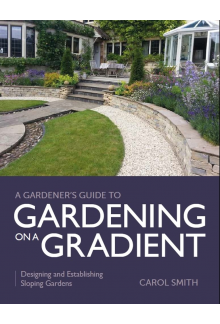 Gardener's Guide to Gardening on a Gradient: Designing and Establishing Sloping Gardens - Humanitas