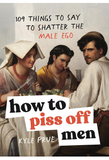 How to Piss Off Men: 109 Things to Say to Shatter the Male Ego - Humanitas