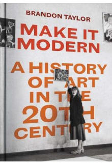 Make It Modern : A History of Art in the 20th Century - Humanitas