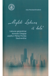 Mylėti Lietuvą iš tolo. Lietuvos generaliniai konsulai Čikagoje Juzefa ir Petras Povilas Daužvardžiai - Humanitas